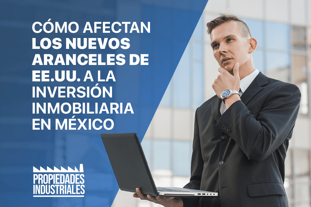 Los nuevos aranceles de EE.UU. impactan la inversión inmobiliaria en México, impulsando la demanda de naves industriales y generando riesgos.