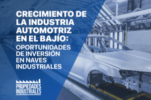 La industria automotriz en el Bajío impulsa la demanda de naves industriales, creando oportunidades de inversión en corredores clave.