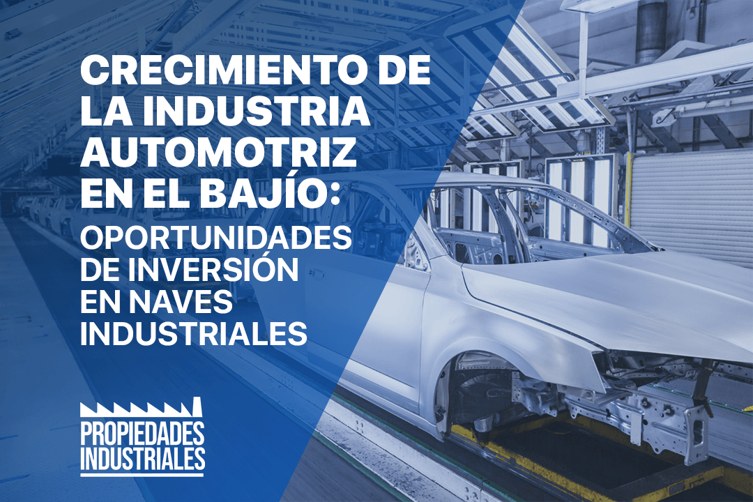 La industria automotriz en el Bajío impulsa la demanda de naves industriales, creando oportunidades de inversión en corredores clave.