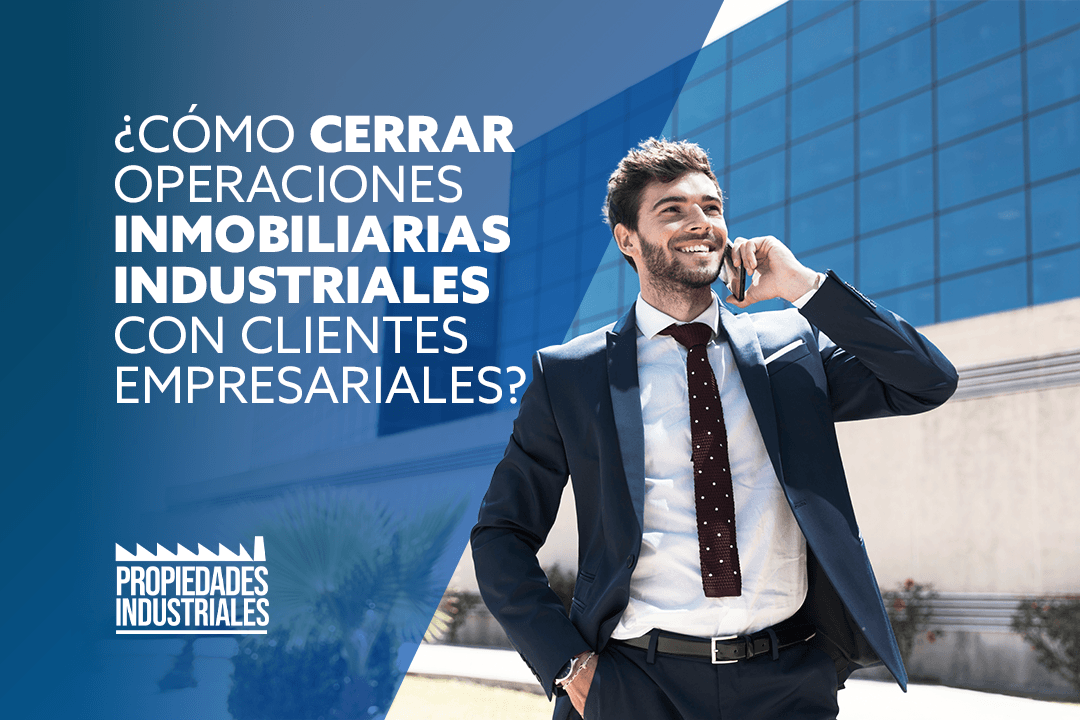 ¿Cómo cerrar operaciones inmobiliarias industriales con clientes empresariales?